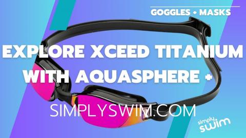 Explore Xceed Titanium Goggles From Aqua Sphere and Simply Swim